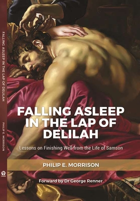 Falling Asleep in the Lap of Delilah: Lessons on Finishing Well from the Life of Samson - Morrison, Philip E