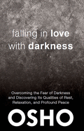 Falling in Love with Darkness: Overcoming the Fear of Darkness and Discovering Its Qualities of Rest, Relaxation, and Profound Peace