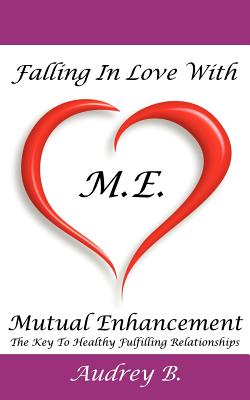 Falling In Love With M.E.! (Mutual Enhancement): The Key To Healthy Fulfilling Relationships - Blake, Audrey