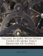 Falling in Love: With Other Essays on More Exact Branches of Science