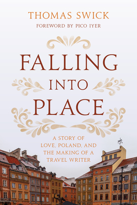 Falling Into Place: A Story of Love, Poland, and the Making of a Travel Writer - Swick, Thomas, and Iyer, Pico (Foreword by)