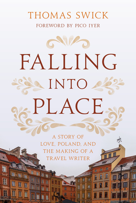 Falling into Place: A Story of Love, Poland, and the Making of a Travel Writer - Swick, Thomas, and Iyer, Pico (Foreword by)