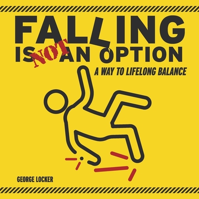 Falling Is Not an Option: A Way to Lifelong Balance Volume 1 - Locker, George