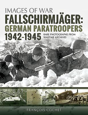 Fallschirmjager: German Paratroopers - 1942-1945: Rare Photographs from Wartime Archives - Cochet, Francois