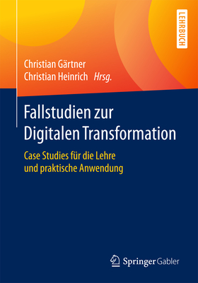 Fallstudien Zur Digitalen Transformation: Case Studies F?r Die Lehre Und Praktische Anwendung - G?rtner, Christian (Editor), and Heinrich, Christian (Editor)