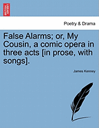 False Alarms; Or, My Cousin, a Comic Opera in Three Acts [In Prose, with Songs]. - Kenney, James