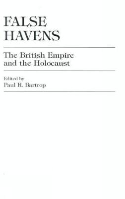 False Havens: The British Empire and the Holocaust - Bartrop, Paul