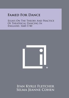 Famed For Dance: Essays On The Theory And Practice Of Theatrical Dancing In England, 1660-1740 - Fletcher, Ifan Kyrle, and Cohen, Selma Jeanne, and Lonsdale, Roger H