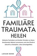 Familire Traumata Heilen: Einfache Techniken um Ererbte Wunden zu Lsen, Emotionalen Ballast Loszulassen und eine Positive Zukunft zu Gestalten, ohne Schuldgefhle