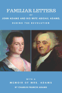 Familiar Letters of John Adams and His Wife Abigail Adams During the Revolution: With a Memoir of Mrs. Adams by Charles Francis Adams