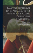 Familiar Letters of John Adams and his Wife Abigail Adams, During the Revolution: With a Memoir of Mrs. Adams