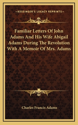 Familiar Letters Of John Adams And His Wife Abigail Adams During The Revolution With A Memoir Of Mrs. Adams - Adams, Charles Francis