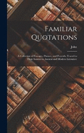 Familiar Quotations: A Collection of Passages, Phrases, and Proverbs Traced to Their Sources in Ancient and Modern Literature