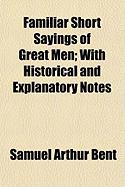 Familiar Short Sayings of Great Men: With Historical and Explanatory Notes