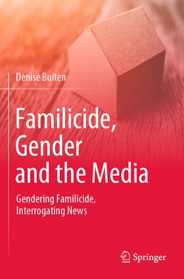 Familicide, Gender and the Media: Gendering Familicide, Interrogating News - Buiten, Denise