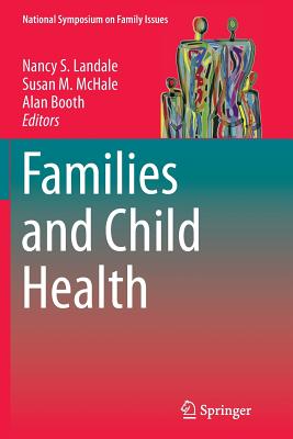 Families and Child Health - Landale, Nancy S (Editor), and McHale, Susan M (Editor), and Booth, Alan, PhD (Editor)