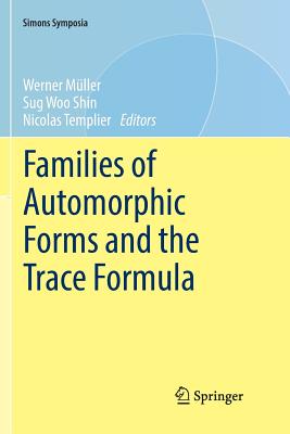 Families of Automorphic Forms and the Trace Formula - Mller, Werner (Editor), and Shin, Sug Woo (Editor), and Templier, Nicolas (Editor)