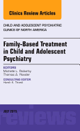 Family-Based Treatment in Child and Adolescent Psychiatry, an Issue of Child and Adolescent Psychiatric Clinics of North America: Volume 24-3