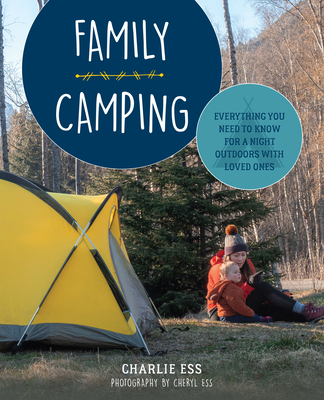 Family Camping: Everything You Need to Know for a Night Outdoors with Loved Ones - Ess, Charlie, and Ess, Cheryl (Photographer)