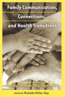 Family Communication, Connections, and Health Transitions: Going Through This Together - Kreps, Gary L (Editor), and Miller-Day, Michelle (Editor)