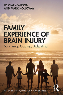 Family Experience of Brain Injury: Surviving, Coping, Adjusting - Clark-Wilson, Jo, and Holloway, Mark