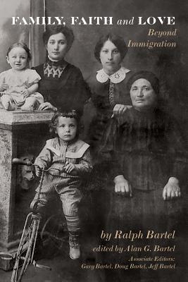 Family, Faith and Love: Beyond Immigration - McClure, Elizabeth M (Designer), and Bartel, Ralph, and Bartel, Alan G (Editor)