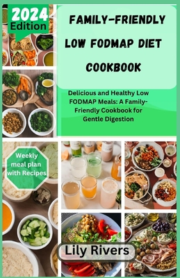 Family-Friendly Low FODMAP Diet Cookbook: Delicious and Healthy Low FODMAP Meals: A Family-Friendly Cookbook for Gentle Digestion - Rivers, Lily