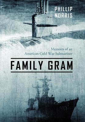 Family Gram: Memoirs of an American Cold War Submariner - Norris, Phillip