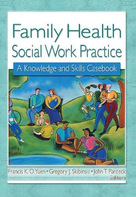 Family Health Social Work Practice: A Knowledge and Skills Casebook - Yuen, Francis K O, and Skibinski, Gregory J