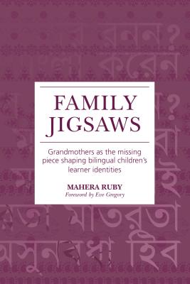 Family Jigsaws: Grandmothers as the Missing Piece Shaping Bilingual Children's Learner Identities - Ruby, Mahera, and Gregory, Eve, Professor (Foreword by)