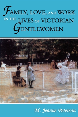 Family, Love, and Work in the Lives of Victorian Gentlewomen - Peterson, M Jeanne