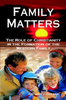 Family Matters: The Role of Christianity in the Formation of the Western Family - Guerra, Anthony, Pharmd, Rph