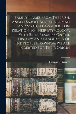 Family Names From The Irish, Anglo-saxon, Anglo-norman And Scotch Considered In Relation To Their Etymology, With Brief Remarks On The History And Languages Of The Peoples To Whom We Are Indebted For Their Origin - Gentry, Thomas G (Thomas George) 18 (Creator)