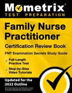 Family Nurse Practitioner Certification Review Book - FNP Examination Secrets Study Guide, Full-Length Practice Test, Step-by-Step Video Tutorials: [Updated for 2022 Outline]