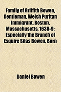 Family of Griffith Bowen, Gentleman, Welsh Puritan Immigrant, Boston, Massachusetts, 1638-9: Especially the Branch of Esquire Silas Bowen, Born in Woodstock, Conn. 1722