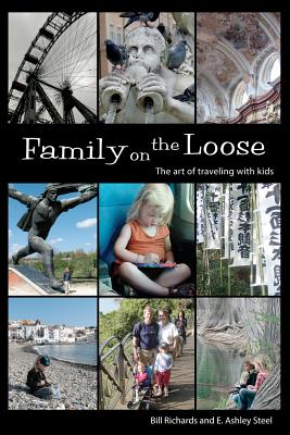 Family on the Loose: The Art of Traveling with Kids - Steel, E Ashley, and Richards, Bill