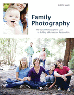 Family Photography: The Digital Photographer's Guide to Building a Business on Relationships