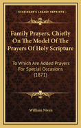 Family Prayers, Chiefly on the Model of the Prayers of Holy Scripture: To Which Are Added Prayers for Special Occasions (1871)