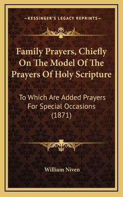 Family Prayers, Chiefly on the Model of the Prayers of Holy Scripture: To Which Are Added Prayers for Special Occasions (1871) - Niven, William