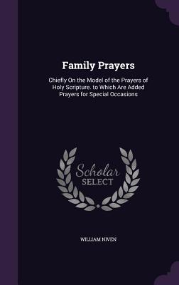 Family Prayers: Chiefly On the Model of the Prayers of Holy Scripture. to Which Are Added Prayers for Special Occasions - Niven, William