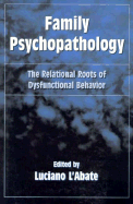 Family Psychopathology: The Relational Roots of Dysfunctional Behavior