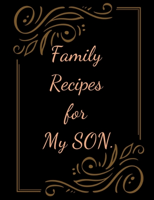 Family Recipes for My SON: With Love from My Kitchen. Make Your Own Cookbook. - Personal Organiser, Universal