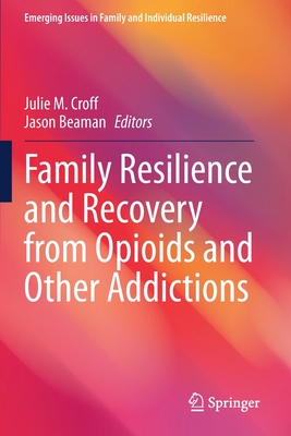 Family Resilience and Recovery from Opioids and Other Addictions - Croff, Julie M. (Editor), and Beaman, Jason (Editor)