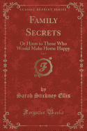 Family Secrets, Vol. 3: Or Hints to Those Who Would Make Home Happy (Classic Reprint)