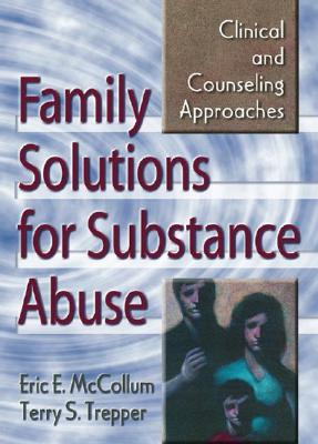Family Solutions for Substance Abuse: Clinical and Counseling Approaches - McCollum, Eric E, and Trepper, Terry S
