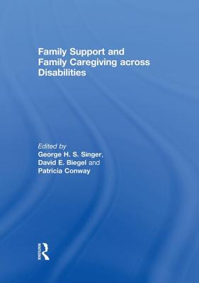 Family Support and Family Caregiving across Disabilities - Singer, George H S (Editor), and Biegel, David E (Editor), and Conway, Patricia (Editor)