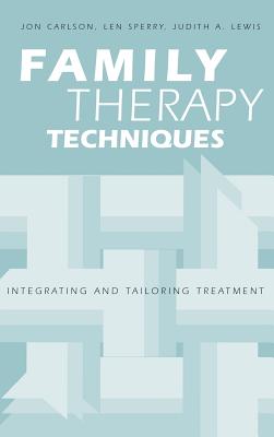 Family Therapy Techniques: Integrating and Tailoring Treatment - Carlson, Jon, Psy.D., Ed.D., and Sperry, Len, and Lewis, Judith A.