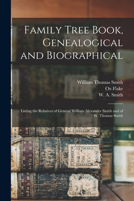 Family Tree Book, Genealogical and Biographical: Listing the Relatives of General William Alexander Smith and of W. Thomas Smith - Smith, William Thomas 1868-, and Flake, Oz 1868-1958, and Smith, W a (William Alexander) B (Creator)