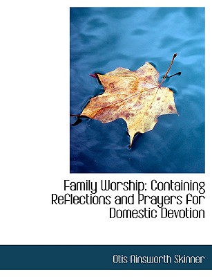 Family Worship: Containing Reflections and Prayers for Domestic Devotion (Large Print Edition) - Skinner, Otis Ainsworth