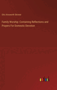 Family Worship: Containing Reflections and Prayers For Domestic Devotion